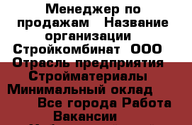 Менеджер по продажам › Название организации ­ Стройкомбинат, ООО › Отрасль предприятия ­ Стройматериалы › Минимальный оклад ­ 25 000 - Все города Работа » Вакансии   . Хабаровский край,Бикин г.